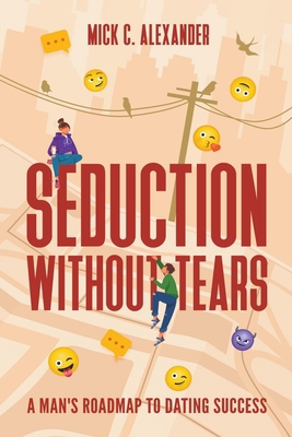 Seduction Without Tears: A Man's Roadmap to Dat... B0CNNTGK3N Book Cover