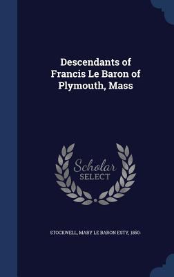 Descendants of Francis Le Baron of Plymouth, Mass 1340094843 Book Cover