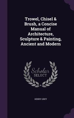 Trowel, Chisel & Brush, a Concise Manual of Arc... 1340685434 Book Cover