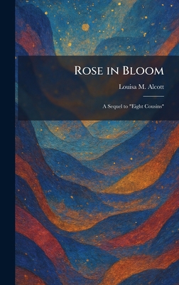 Rose in Bloom: A Sequel to "Eight Cousins" 1025523857 Book Cover