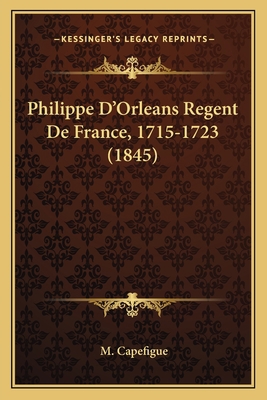 Philippe D'Orleans Regent De France, 1715-1723 ... [French] 1167675630 Book Cover