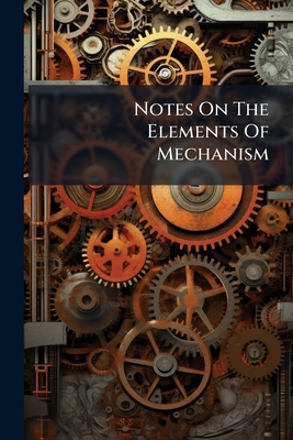 Notes On The Elements Of Mechanism 1248361288 Book Cover