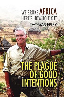The Plague of Good Intentions: We Broke Africa ... 1436358698 Book Cover