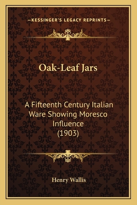 Oak-Leaf Jars: A Fifteenth Century Italian Ware... 1164848143 Book Cover