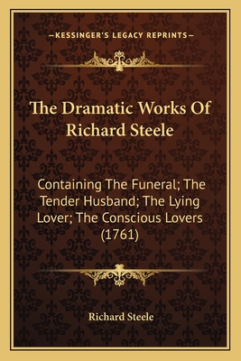 The Dramatic Works Of Richard Steele: Containin... 1165544997 Book Cover
