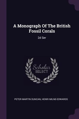 A Monograph Of The British Fossil Corals: 2d Ser 1378897617 Book Cover