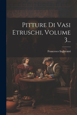 Pitture Di Vasi Etruschi, Volume 3... [Italian] 1022401319 Book Cover