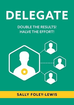 Delegate: Double the Results! Halve the Effort! 0987418661 Book Cover