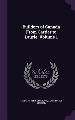 Builders of Canada From Cartier to Laurie, Volu... 1341488101 Book Cover