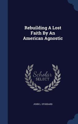 Rebuilding A Lost Faith By An American Agnostic 1340037106 Book Cover