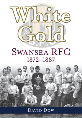 White Gold: Swansea RFC 1872-1887 1904609082 Book Cover