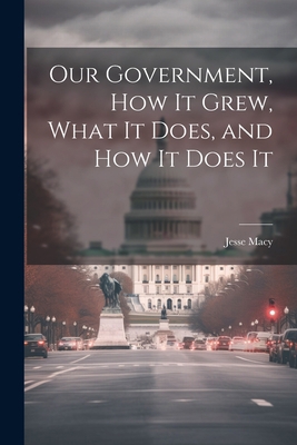 Our Government, How It Grew, What It Does, and ... 1022104284 Book Cover