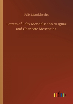 Letters of Felix Mendelssohn to Ignaz and Charl... 3752420138 Book Cover