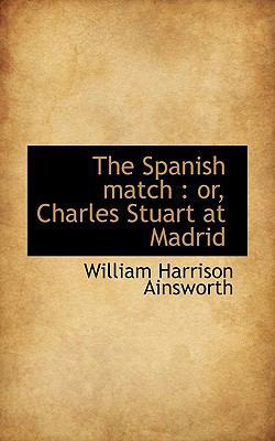 The Spanish Match: Or, Charles Stuart at Madrid 1117476073 Book Cover