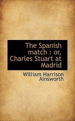The Spanish match: or, Charles Stuart at Madrid 1117476073 Book Cover