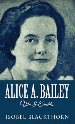 Alice A. Bailey - Life and Legacy 4867453684 Book Cover