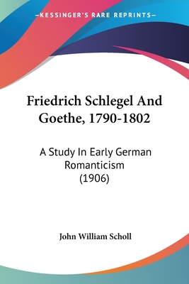 Friedrich Schlegel And Goethe, 1790-1802: A Stu... 1436853737 Book Cover