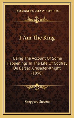 I Am the King: Being the Account of Some Happen... 1164282069 Book Cover