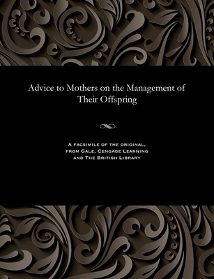 Advice to Mothers on the Management of Their Of... 1535800569 Book Cover
