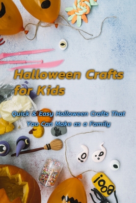 Halloween Crafts for Kids: Quick & Easy Halloween Crafts That You Can Make as a Family: Cute & Easy Halloween Crafts for Kids Book
