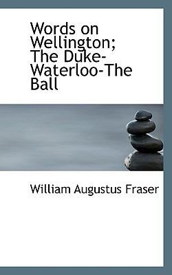 Words on Wellington; The Duke-Waterloo-The Ball 1117222365 Book Cover