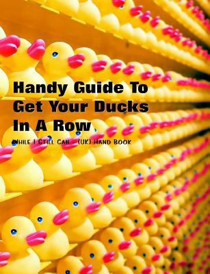 Handy Guide to Getting Your Ducks in a Row: Whi... 1090284535 Book Cover