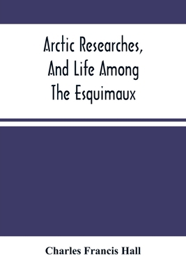 Arctic Researches, And Life Among The Esquimaux... 9354501257 Book Cover