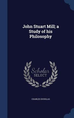 John Stuart Mill; a Study of his Philosophy 1340222884 Book Cover