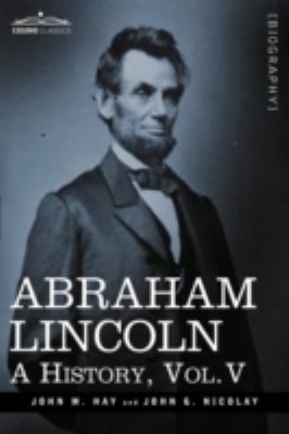 Abraham Lincoln: A History, Vol.V (in 10 Volumes) 1605206776 Book Cover