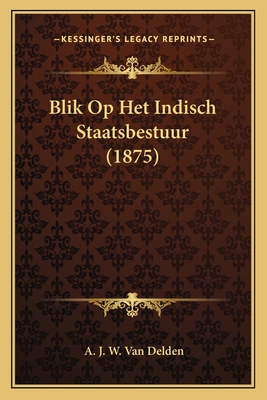 Blik Op Het Indisch Staatsbestuur (1875) [Dutch] 1168124972 Book Cover