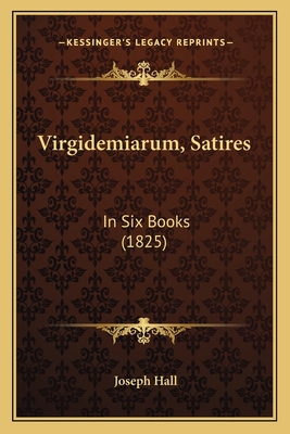 Virgidemiarum, Satires: In Six Books (1825) 1165145480 Book Cover