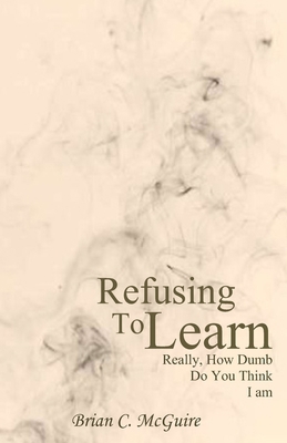 Refusing to Learn: Really, How Dumb Do You Thin... B08YNKZLP5 Book Cover