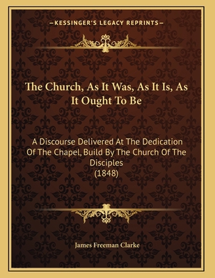 The Church, As It Was, As It Is, As It Ought To... 1165645327 Book Cover