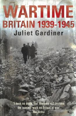 Wartime: Britain 1939-1945. Juliet Gardiner 0755310284 Book Cover