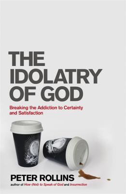 The Idolatry of God: Breaking the Addiction to ... 1444703730 Book Cover