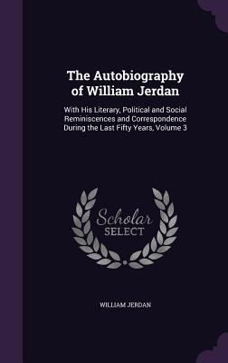 The Autobiography of William Jerdan: With His L... 1358467994 Book Cover