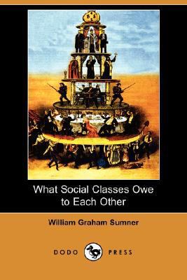 What Social Classes Owe to Each Other (Dodo Press) 1406564893 Book Cover