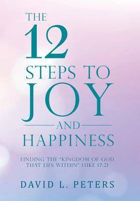 The 12 Steps to Joy and Happiness: Finding the ... 1504376439 Book Cover