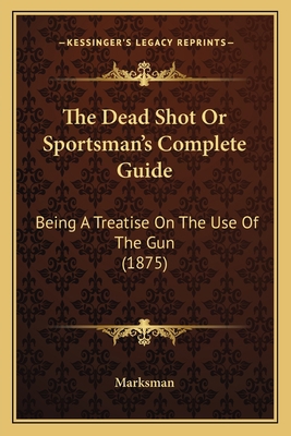 The Dead Shot Or Sportsman's Complete Guide: Be... 1167216040 Book Cover