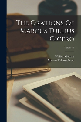 The Orations Of Marcus Tullius Cicero; Volume 1 1019287926 Book Cover