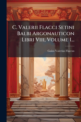 C. Valerii Flacci Setini Balbi Argonauticon Lib... [Latin] 1024625273 Book Cover