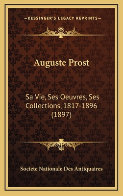 Auguste Prost: Sa Vie, Ses Oeuvres, Ses Collect... [French] 1166639444 Book Cover