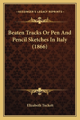 Beaten Tracks Or Pen And Pencil Sketches In Ita... 1164195239 Book Cover