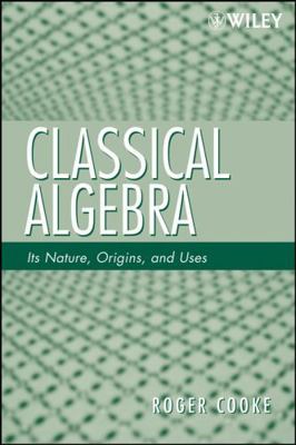 Classical Algebra: Its Nature, Origins, and Uses 0470259523 Book Cover