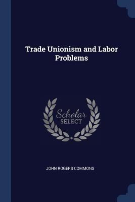 Trade Unionism and Labor Problems 1376692007 Book Cover