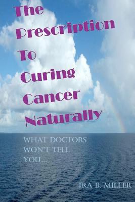 The Prescription to Curing Cancer Naturally: Wh... 1461104513 Book Cover