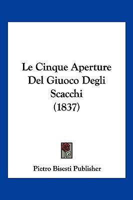 Le Cinque Aperture Del Giuoco Degli Scacchi (1837) [Italian] 1160149755 Book Cover