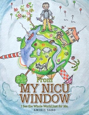 From My Nicu Window: I See the Whole World Just... 1524560170 Book Cover