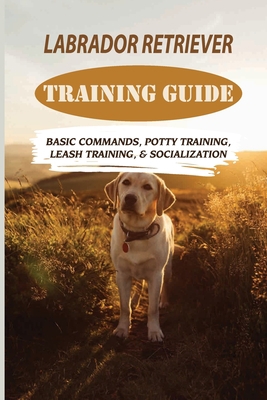Labrador Retriever Training Guide: Basic Comman... B09C34V8LJ Book Cover