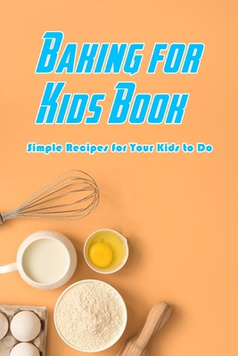 Baking for Kids Book: Simple Recipes for Your Kids to Do: Baking Recipes for Kids B08R64MS82 Book Cover